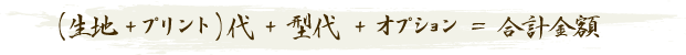 （生地+プリント）代+型代+オプション＝合計金額