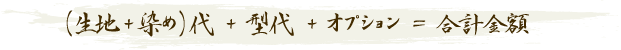 （生地+染め）代+型代+オプション＝合計金額