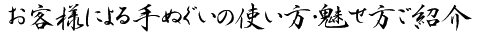 お客様による手ぬぐい使い方・魅せ方ご紹介