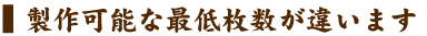 製作可能な最低枚数が違います