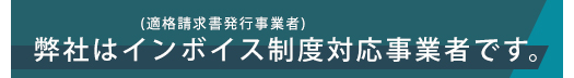 弊社はインボイス制度対応事業者です