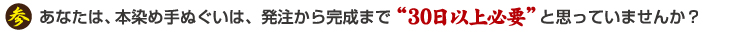 あなたは、本染め手ぬぐいは、発注から完成まで30日以上必要とおもっていませんか？